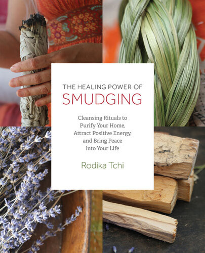 The Healing Power Of Smudging Cleansing Rituals To Purify Your Home Attract Positive Energy And Bring Peace Into Your Life Rodika Tchi