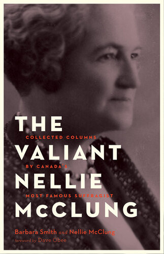 The Valiant Nellie Mcclung Collected Columns By Canadas Most Famous Suffragist Barbara Smith