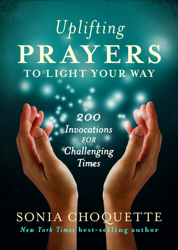 Uplifting Prayers To Light Your Way 200 Invocations For Challenging Times Sonia Choquette