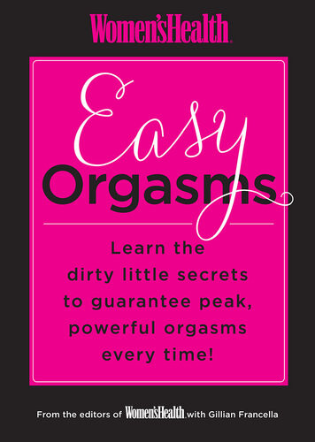 Womens Health Easy Orgasms Learn The Dirty Little Secrets To Guarantee Peak Powerful Orgasms Every Time Editors Of Womens Health Maga