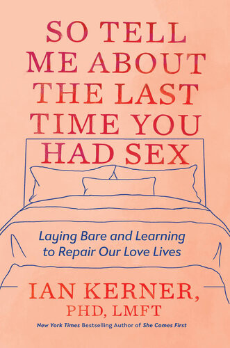 So Tell Me About The Last Time You Had Sex Laying Bare And Learning To Repair Our Love Lives Ian Kerner