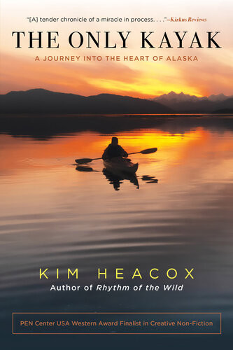 The Only Kayak A Journey Into The Heart Of Alaska Kim Heacox