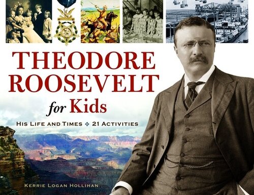 Theodore Roosevelt For Kids His Life And Times 21 Activities Kerrie Logan Hollihan