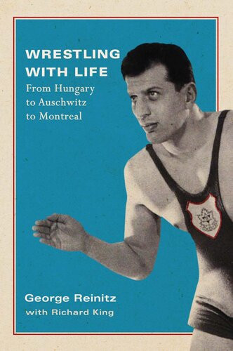 Wrestling With Life From Hungary To Auschwitz To Montreal George Reinitz With Richard King
