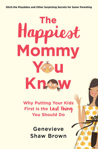 The Happiest Mommy You Know Why Putting Your Kids First Is The Last Thing You Should Do Genevieve Shaw Brown