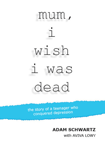 Mum I Wish I Was Dead The Story Of A Teenager Who Conquered Depression Adam Schwartz