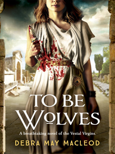 To Be Wolves A Breathtaking Novel Of The Vestal Virgins Debra May Macleod
