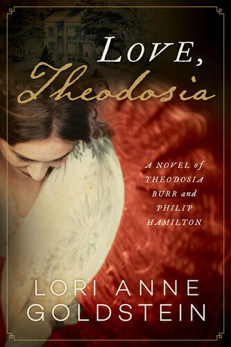Love Theodosia A Novel Of Theodosia Burr And Philip Hamilton Lori Anne Goldstein