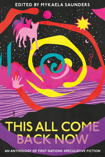 This All Come Back Now An Anthology Of First Nations Speculative Fiction Mykaela Saunders