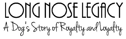 Long Nose Legacy A Dogs Story Of Royalty And Loyalty J G Eastman