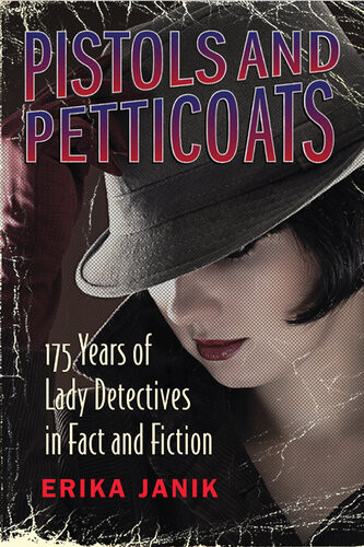 Pistols And Petticoats 175 Years Of Lady Detectives In Fact And Fiction Erika Janik