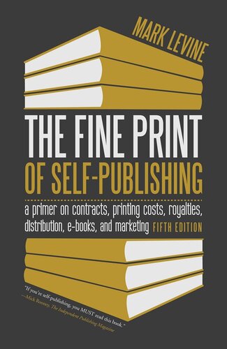 The Fine Print Of Selfpublishing A Primer On Contracts Printing Costs Royalties Distribution Ebooks And Marketing Mark Levine