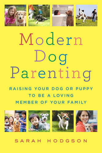 Modern Dog Parenting Raising Your Dog Or Puppy To Be A Loving Member Of Your Family Sarah Hodgson