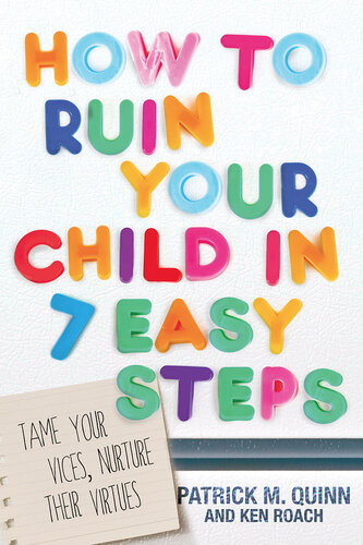 How To Ruin Your Child In 7 Easy Steps Tame Your Vices Nurture Their Virtues Patrick Quinn