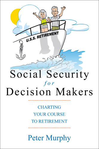 Social Security For Decision Makers Charting Your Course To Retirement Peter D Murphy