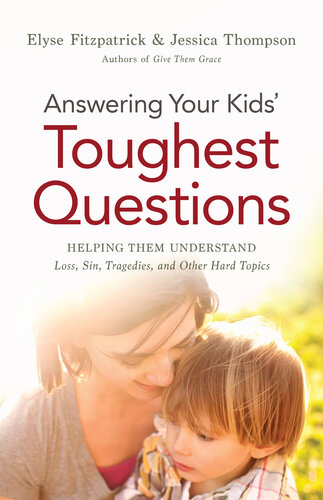 Answering Your Kids Toughest Questions Helping Them Understand Loss Sin Tragedies And Other Hard Topics Elyse Fitzpatrick