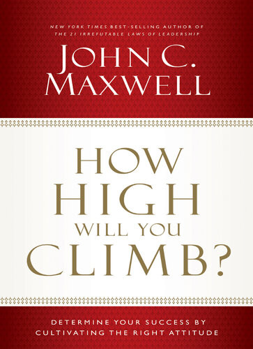 How High Will You Climb Determine Your Success By Cultivating The Right Attitude John C Maxwell