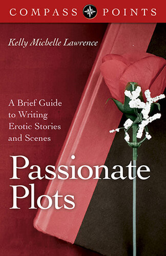 Passionate Plots A Brief Guide To Writing Erotic Stories And Scenes Kelly Lawrence