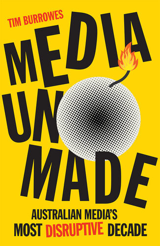 Media Unmade Australian Medias Most Disruptive Decade Tim Burrowes