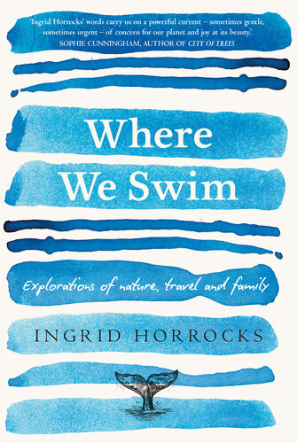 Where We Swim Exploratlion Of Nature Travel And Family Ingrid Horrocks