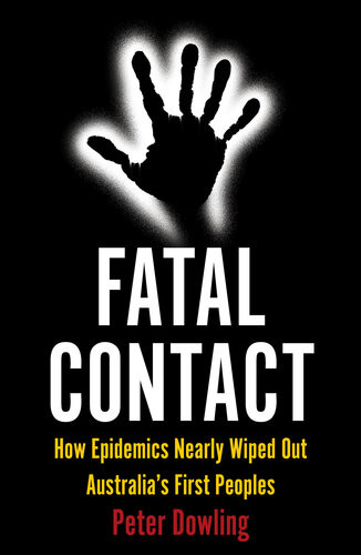 Fatal Contact How Epidemics Nearly Wiped Out Australias First Peoples Peter Dowling