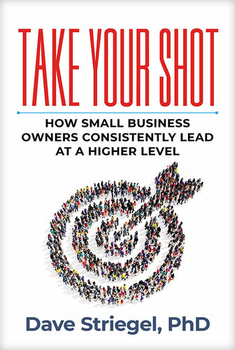Take Your Shot How Small Business Owners Can Consistently Lead At A Higher Level Dave Striegel
