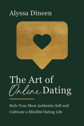 The Art Of Online Dating Style Your Most Authentic Self And Cultivate A Mindful Dating Life Alyssa Dineen