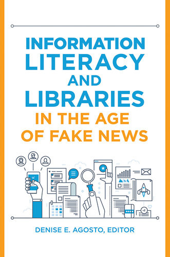 Information Literacy And Libraries In The Age Of Fake News Denise E Agosto