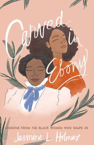 Carved In Ebony Lessons From The Black Women Who Shape Us Jasmine L Holmes