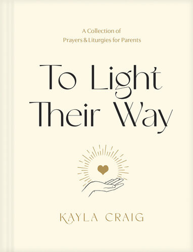 To Light Their Way A Collection Of Prayers And Liturgies For Parents Kayla Craig