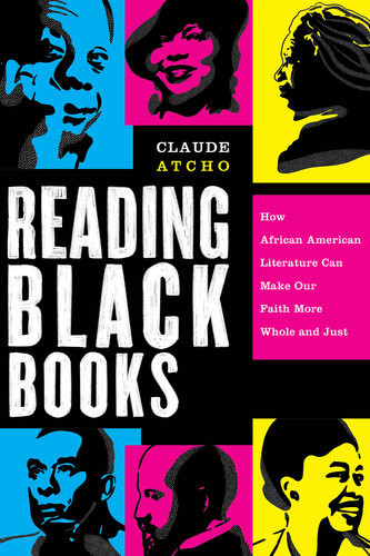 Reading Black Books How African American Literature Can Make Our Faith More Whole And Just Claude Atcho