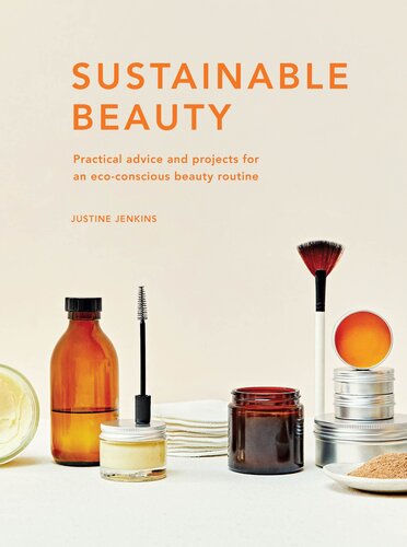 Sustainable Beauty Practical Advice And Projects For An Ecoconscious Beauty Routine Justine Jenkins