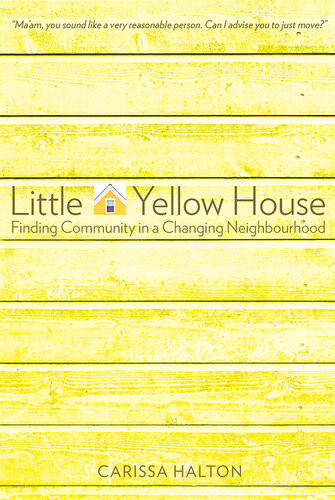 Little Yellow House Finding Community In A Changing Neighbourhood Carissa Halton