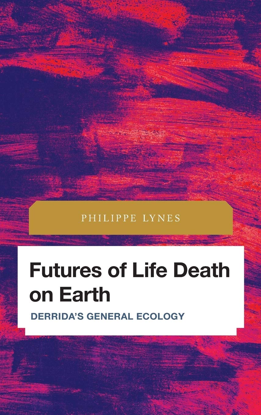 Futures Of Life Death On Earth Derridas General Ecology Philippe Lynes