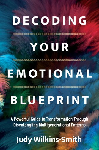 Decoding Your Emotional Blueprint A Powerful Guide To Transformation Through Disentangling Multigenerational Patterns Judy Wilkinssmith