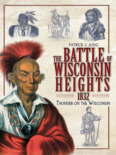 The Battle Of Wisconsin Heights 1832 Thunder On The Wisconsin Patrick J Jung