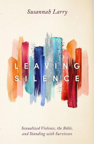 Leaving Silence Sexualized Violence The Bible And Standing With Survivors Susannah Larry