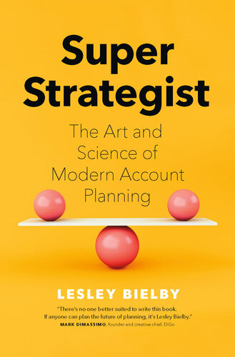 Super Strategist The Art And Science Of Modern Account Planning Lesley Bielby