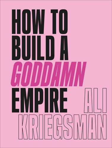 How To Build A Goddamn Empire Advice On Creating Your Brand With Hightech Smarts Elbow Grease Infinite Hustle And A Whole Lotta Heart Ali Kriegsman