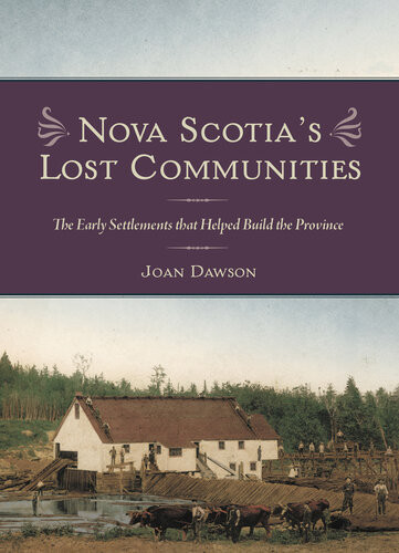Nova Scotias Lost Communities The Early Settlements That Helped Build The Province Joan Dawson