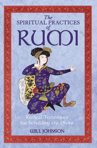 The Spiritual Practices Of Rumi Radical Techniques For Beholding The Divine Will Johnson
