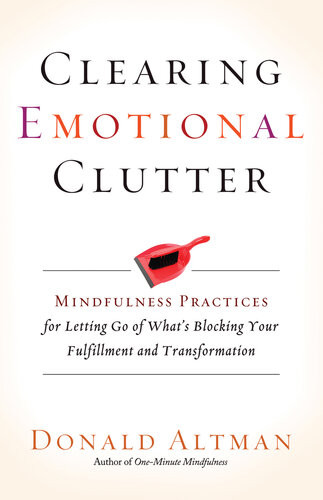 Clearing Emotional Clutter Mindfulness Practices For Letting Go Of Whats Blocking Your Fulfillment And Transformation Donald Altman