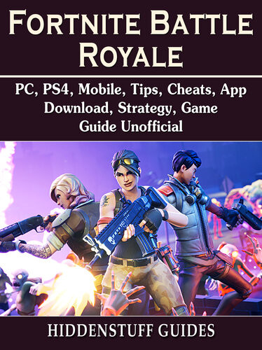 Fortnite Battle Royale Pc Ps4 Mobile Tips Cheats App Download Strategy Game Guide Unofficial Hiddenstuff Guides