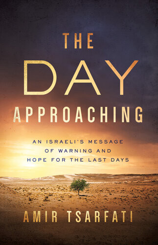 The Day Approaching An Israelis Message Of Warning And Hope For The Last Days Amir Tsarfati