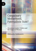Compulsory Motherhood Paternalistic State Ukrainian Gender Politics And The Subject Of Woman Oleksandra Tarkhanova