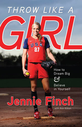 Throw Like A Girl How To Dream Big Believe In Yourself Jennie Finch