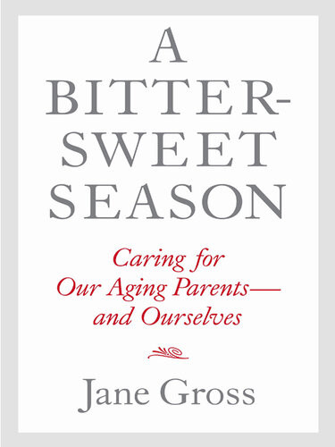 A Bittersweet Season Caring For Our Aging Parentsand Ourselves Jane Gross