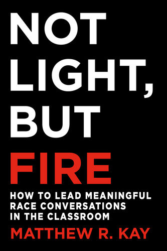 Not Light But Fire How To Lead Meaningful Race Conversations In The Classroom Matthew R Kay