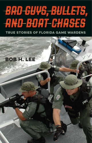 Bad Guys Bullets And Boat Chases True Stories Of Florida Game Wardens Bob H Lee