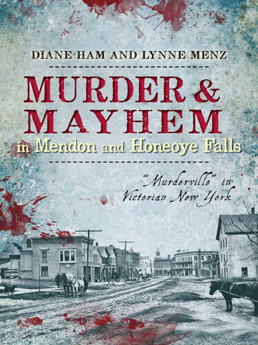 Murder Mayhem In Mendon And Honeoye Falls Murderville In Victorian New York Diane Ham